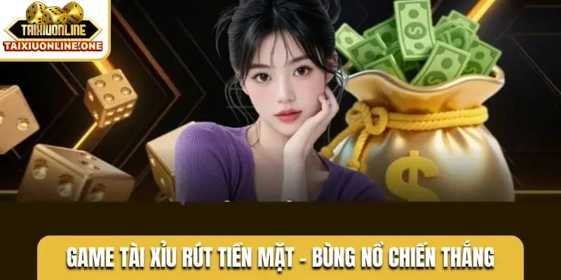 Game tài xỉu rút tiền mặt